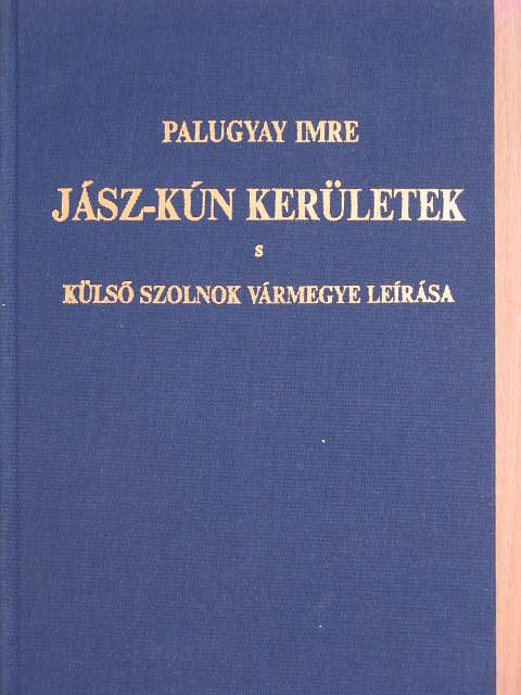 Palugyay Imre - Jász-Kún kerületek s Külső Szolnok vármegye leirása [antikvár]