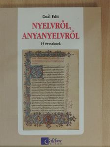 Gaál Edit - Nyelvről, anyanyelvről 15 éveseknek [antikvár]