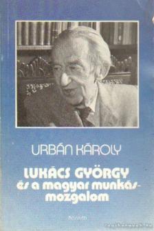 Urbán Károly - Lukács György és a magyar munkásmozgalom [antikvár]