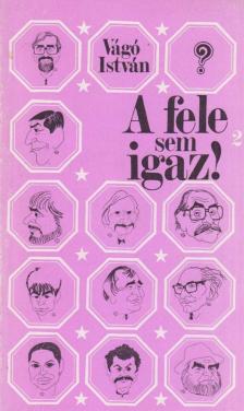 VÁGÓ ISTVÁN - A fele sem igaz! 2. [antikvár]