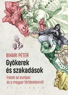 Bihari Péter - Gyökerek és szakadások - Írások az európai és a magyar történelemről [eKönyv: epub, mobi]