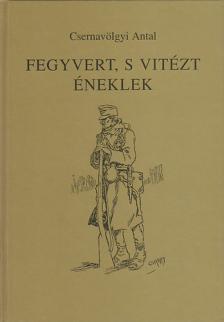 Csernavölgyi Antal - Fegyvert, s vitézt éneklek [antikvár]