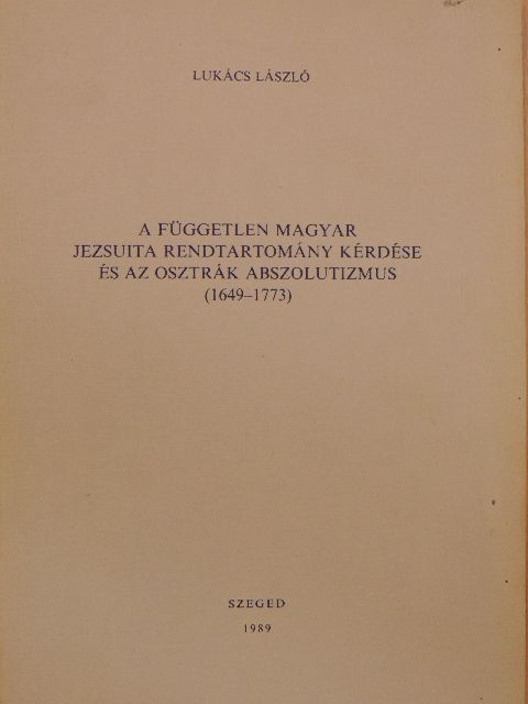Lukács László - A független magyar jezsuita rendtartomány kérdése és az osztrák abszolutizmus (1649-1773) [antikvár]