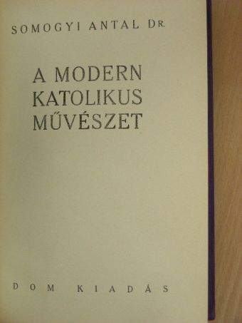 Dr. Somogyi Antal - A modern katolikus művészet [antikvár]