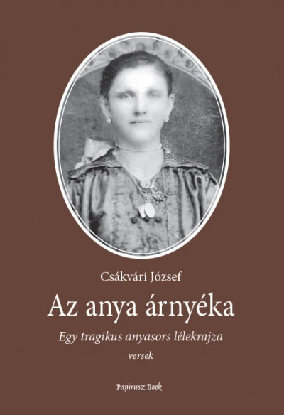 Csákvári József - Az anya árnyéka - Egy tragikus anyasors lélekrajza
