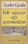 SZABÓ GYULA - Volt egyszer egy gyermekkor [antikvár]