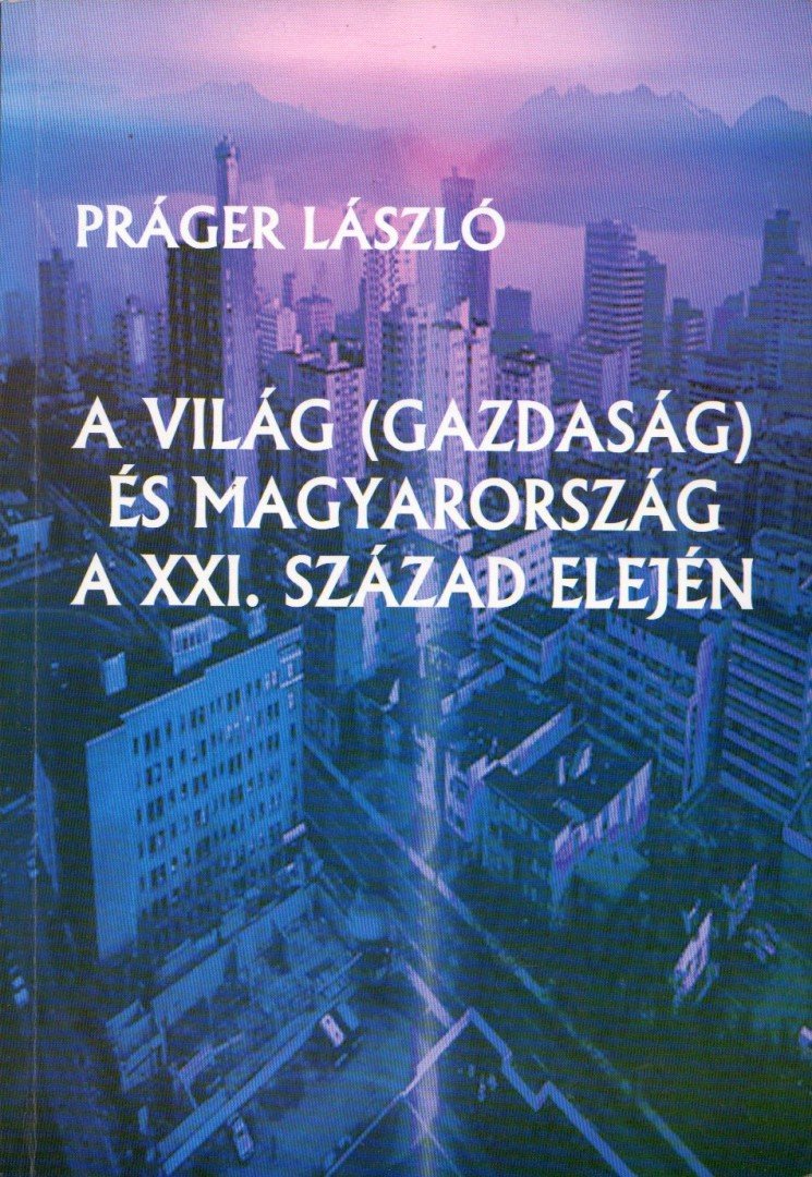 Práger László - A világ (gazdaság) és Magyarország a XXI. század elején [antikvár]