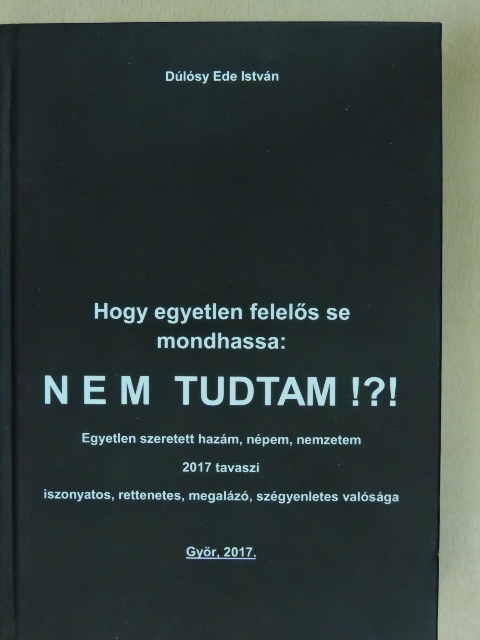 Dúlósy Ede István - Hogy egyetlen felelős se mondhassa: NEM TUDTAM!?! [antikvár]