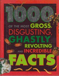 1000 of the Most Gross, Disgusting, Ghastly, Revolting and Incredible Facts [antikvár]
