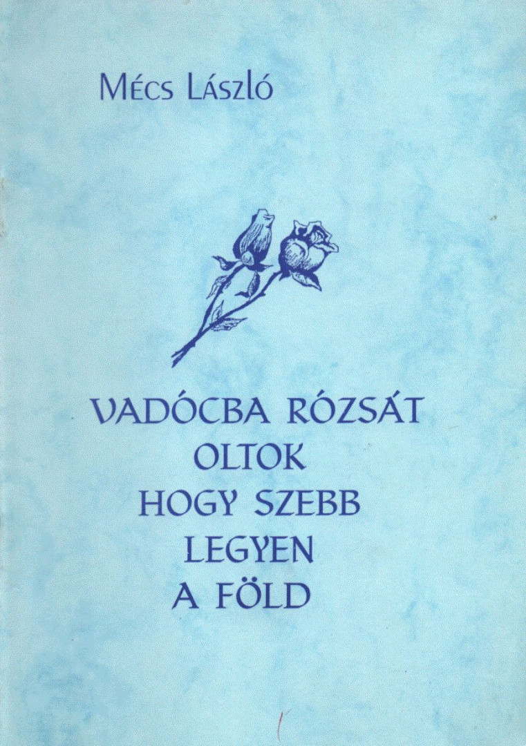 MÉCS LÁSZLÓ - Vadócba rózsát oltok hogy szebb legyen a föld [antikvár]