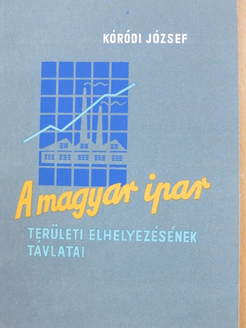 Kóródi József - A magyar ipar területi elhelyezésének távlatai [antikvár]