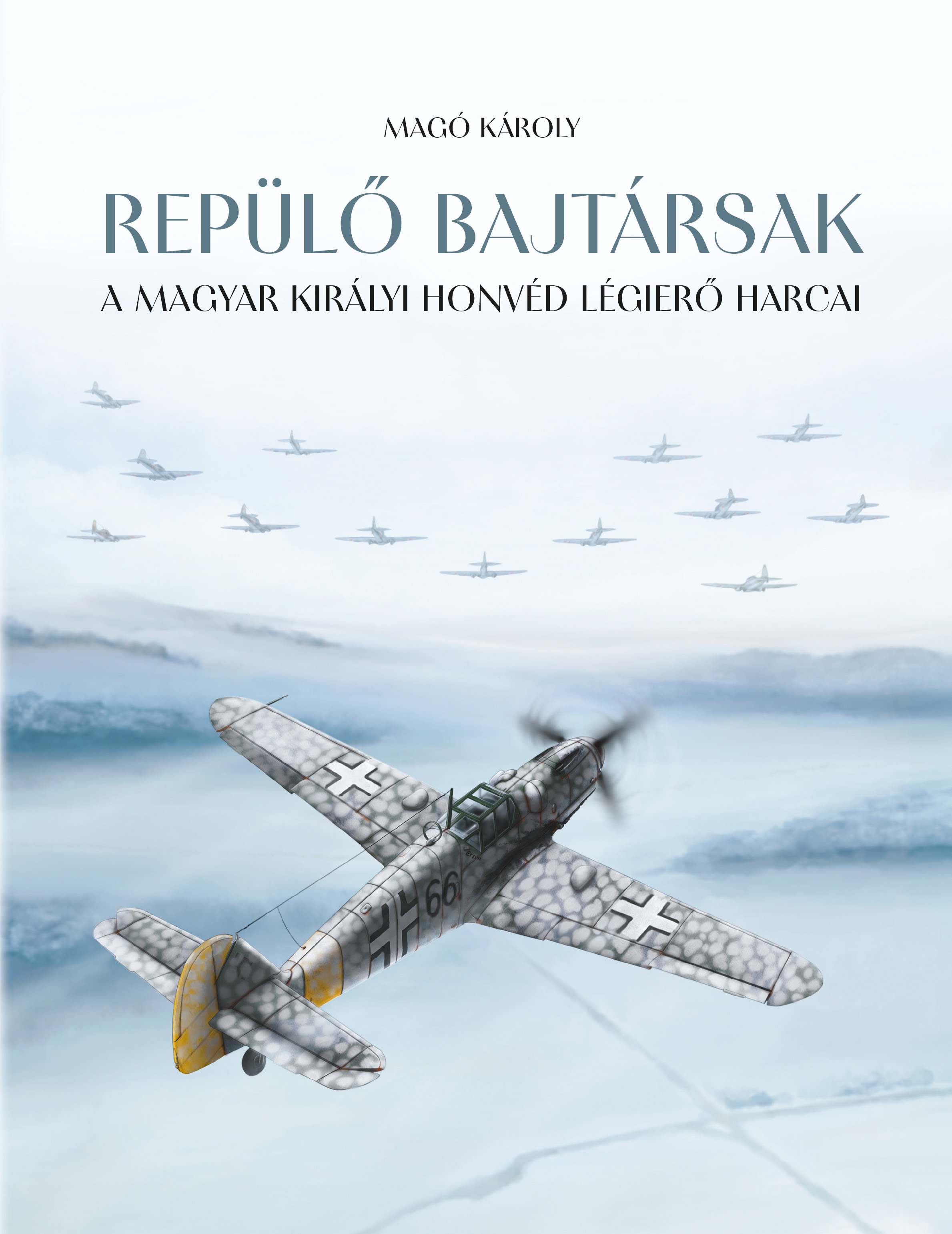 Magó Károly - Repülő bajtársak - A Magyar Királyi Honvéd légierő harcai