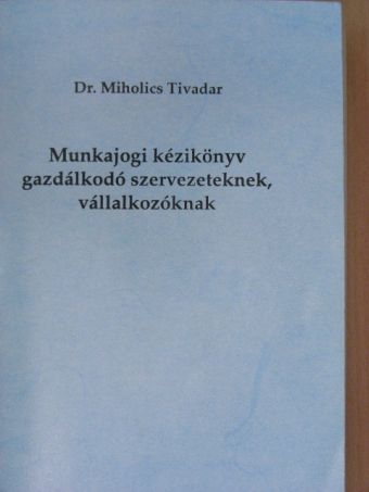 Dr. Miholics Tivadar - Munkajogi kézikönyv gazdálkodó szervezeteknek [antikvár]