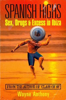 ANTHONY, WAYNE - Spanish Highs: Sex, Drugs & Excess in Ibiza [antikvár]