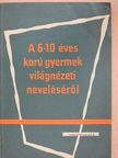 Dr. Hunyadi Zoltán - A 6-10 éves korú gyermek világnézeti neveléséről [antikvár]