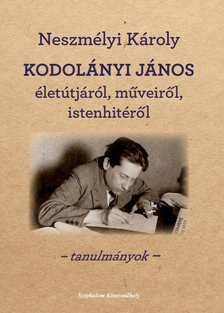 Neszmélyi Károly - KODOLÁNYI JÁNOS ÉLETÚTJÁRÓL, MŰVEIRŐL, ISTENHITÉRŐL