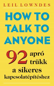 Leil Lowndes - How to Talk to Anyone - 92 apró trükk a sikeres kapcsolatépítéshez