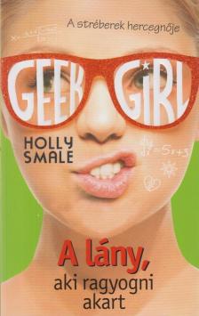 Holly Smale - Geek Girl 4. - A lány, aki ragyogni akart [antikvár]
