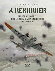 B. Stenge Csaba - A rekorder - Majoros Kornél repülő főhadnagy emlékezete (1920-1944)