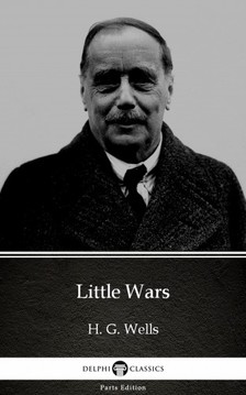 Delphi Classics H. G. Wells, - Little Wars by H. G. Wells (Illustrated) [eKönyv: epub, mobi]