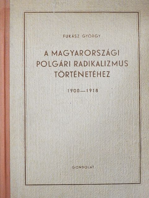 Fukász György - A magyarországi polgári radikalizmus történetéhez 1900-1918 [antikvár]