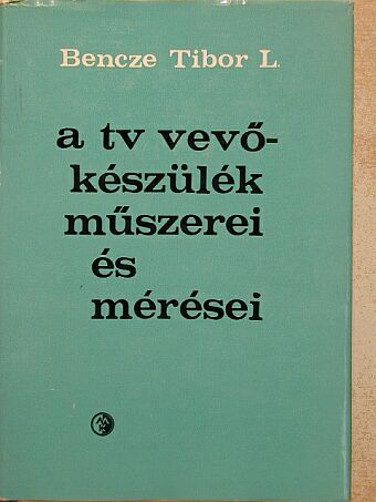 Bencze Tibor László - A TV vevőkészülék műszerei és mérései [antikvár]
