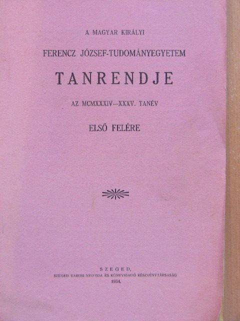 A Magyar Királyi Ferencz József-Tudományegyetem tanrendje az 1934-35. tanév első felére [antikvár]