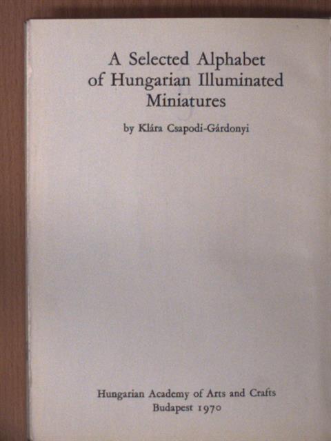 Csapodi-Gárdonyi Klára - A Selected Alphabet of Hungarian Illuminated Miniatures/Miniaturen-Alphabet aus Ungarn [antikvár]