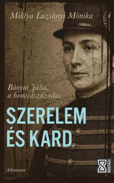 Miklya Luzsányi Mónika - Szerelem és kard - Bányai Júlia, a honvédszázados