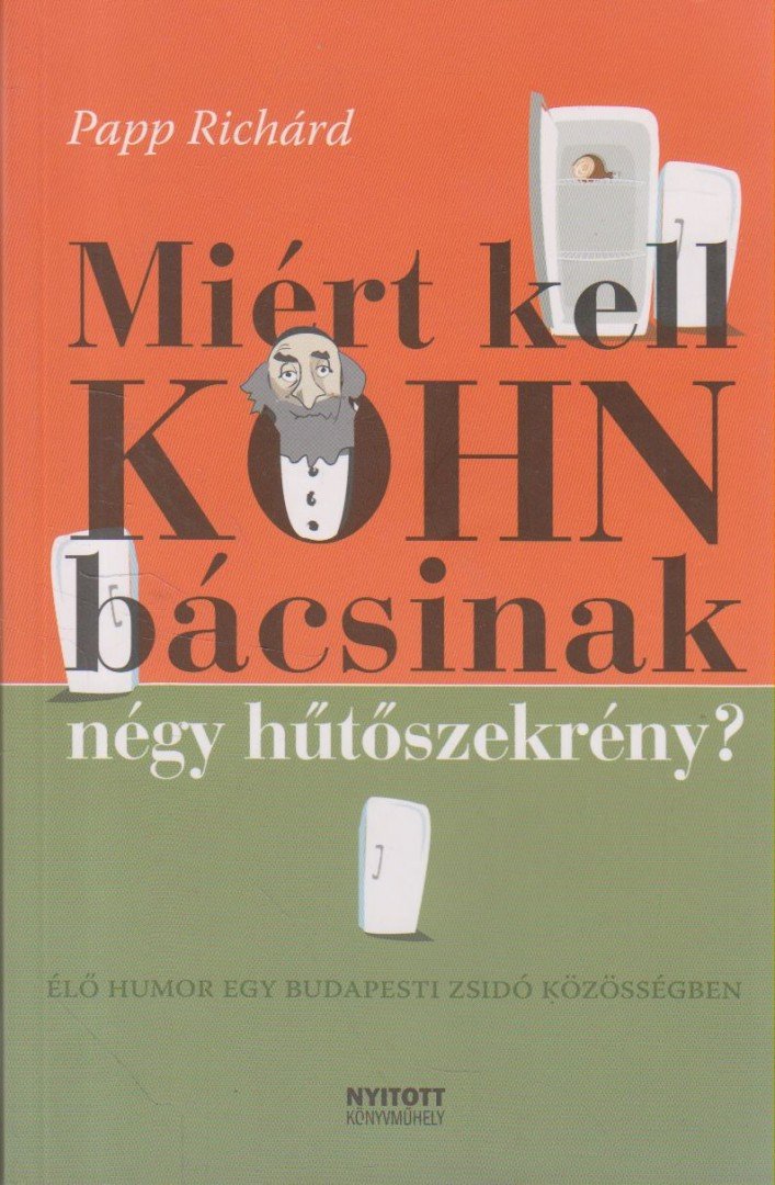 Papp Richárd - Miért kell Kohn bácsinak négy hűtőszekrény? [antikvár]