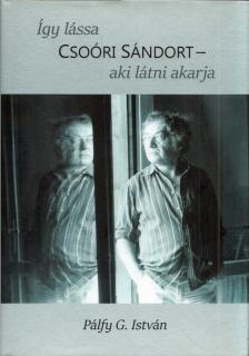 Pálfy G. István - Így lássa Csoóri Sándort, aki látni akarja [antikvár]