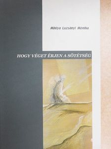 Miklya Luzsányi Mónika - Hogy véget érjen a sötétség [antikvár]