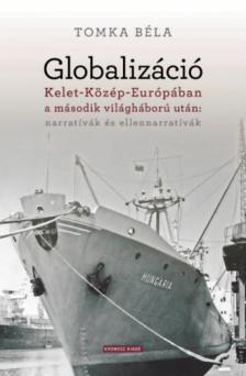Tomka Béla - Globalizáció Kelet-Közép-Európában a második világháború után: narratívák és ellennarratívák [antikvár]