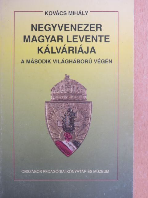 Kovács Mihály - Negyvenezer magyar levente kálváriája a második világháború végén [antikvár]