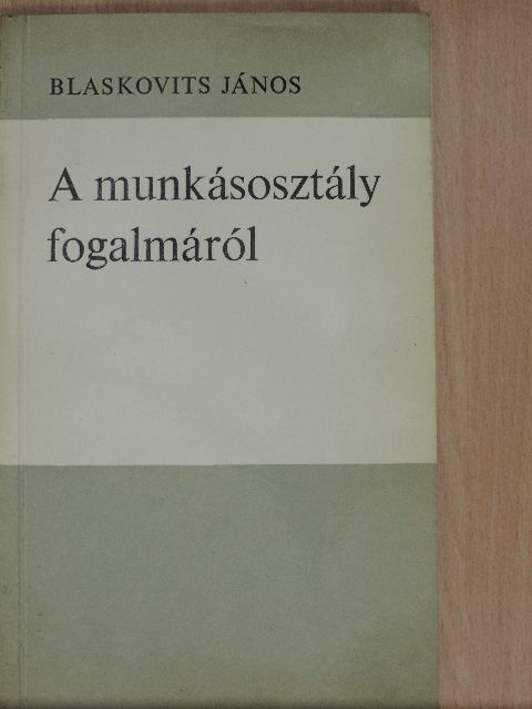 Blaskovits János - A munkásosztály fogalmáról [antikvár]