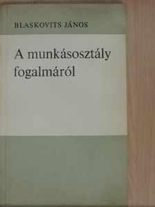 Blaskovits János - A munkásosztály fogalmáról [antikvár]