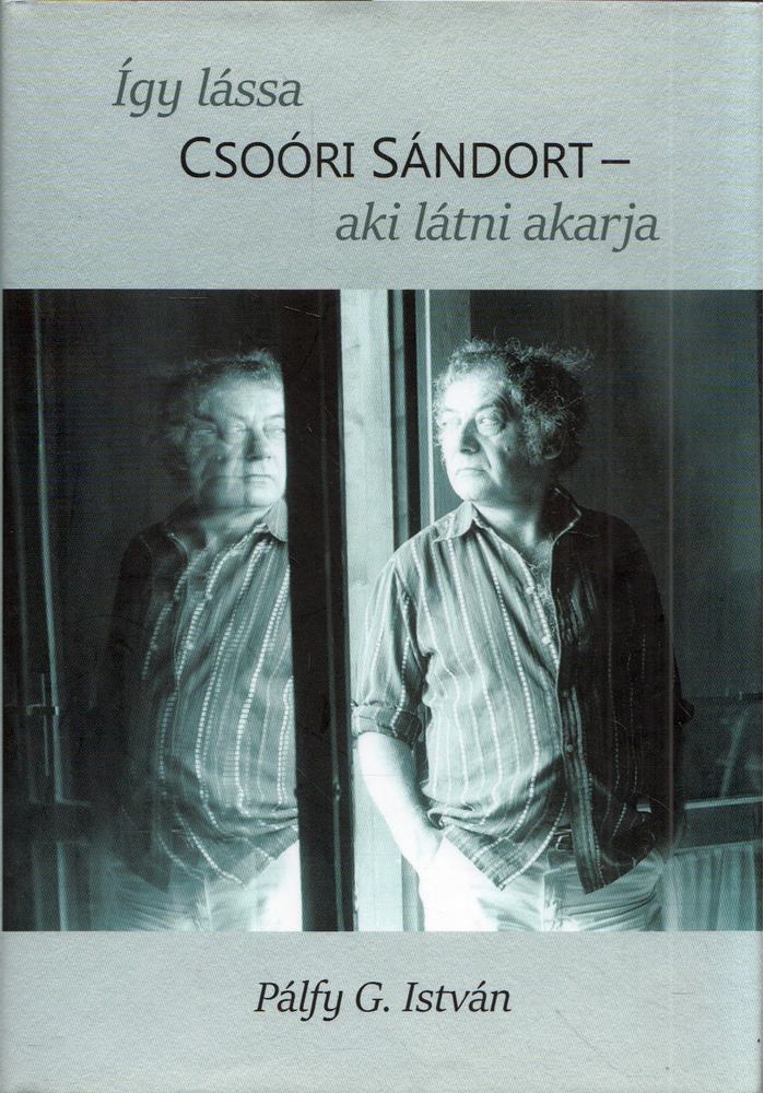 Pálfy G. István - Így lássa Csoóri Sándort, aki látni akarja [antikvár]