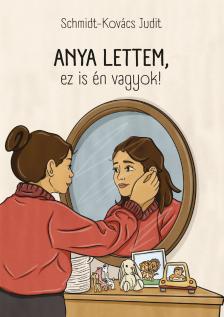 Schmidt - Kovács Judit - Anya lettem, ez is én vagyok!