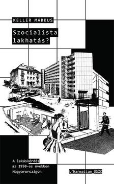 Keller Márkus - Szocialista lakhatás? - A lakáskérdés az 1950-es években Magyarországon
