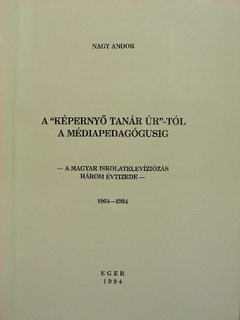 Nagy Andor - A "Képernyő tanár úr"-tól a médiapedagógusig [antikvár]