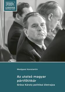 Medgyesi Konstantin - Az utolsó magyar pártfőtitkár