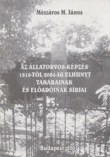 Mészáros M. János dr. - Az állatorvos-képzés 1818-tól 2004-ig elhunyt tanárainak és előadóinak sírjai [antikvár]