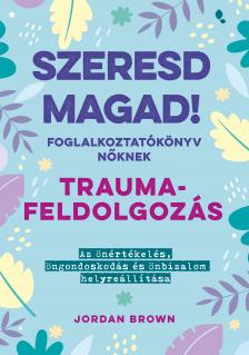 Jordan Brown - Szeresd magad! Foglalkoztatókönyv nőknek - Traumafeldolgozás