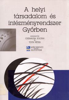 Csizmadia Zoltán, Tóth Péter - A helyi társadalom és intézményrendszer Győrben [antikvár]