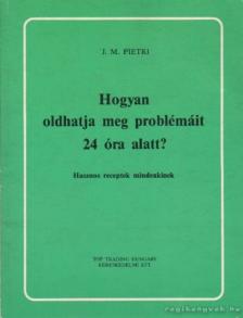 Pietri, J. M. - Hogyan oldhatja meg problémáit 24 óra alatt? [antikvár]
