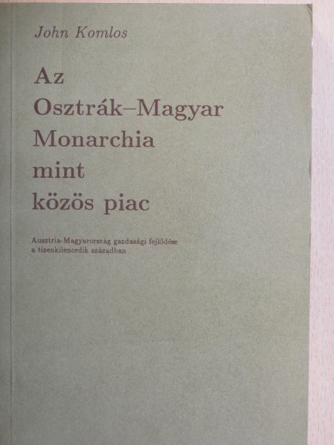 John Komlos - Az Osztrák-Magyar Monarchia mint közös piac [antikvár]
