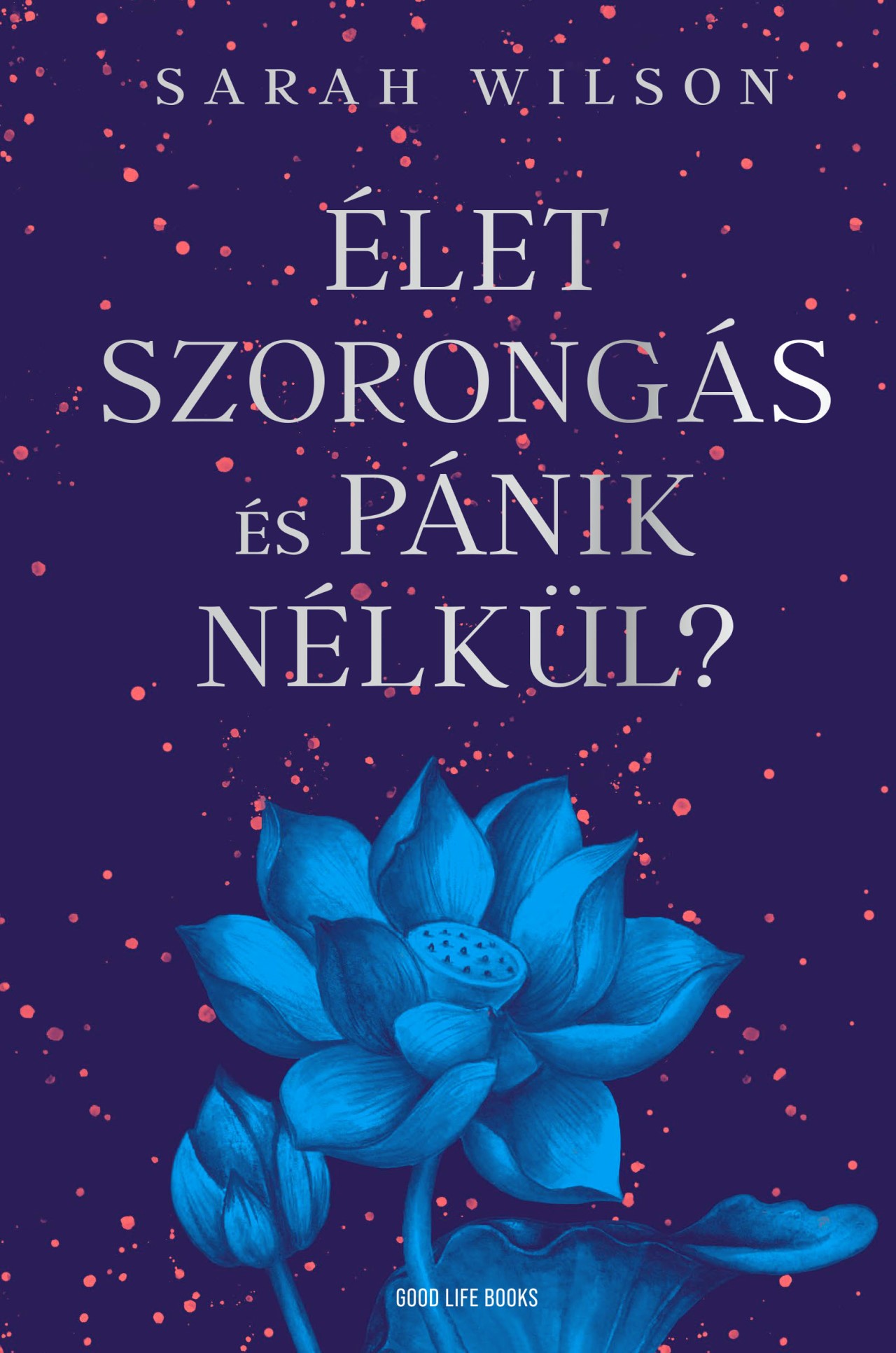 Sarah Wilson - Élet szorongás és pánik nélkül?