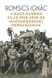 ROMSICS IGNÁC - A Nagy Háború és az 1918-19-es magyarországi forradalmak