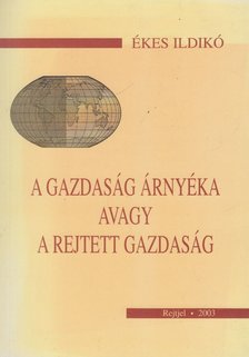 Ékes Ildikó - A gazdaság árnyéka avagy a rejtett gazdaság [antikvár]