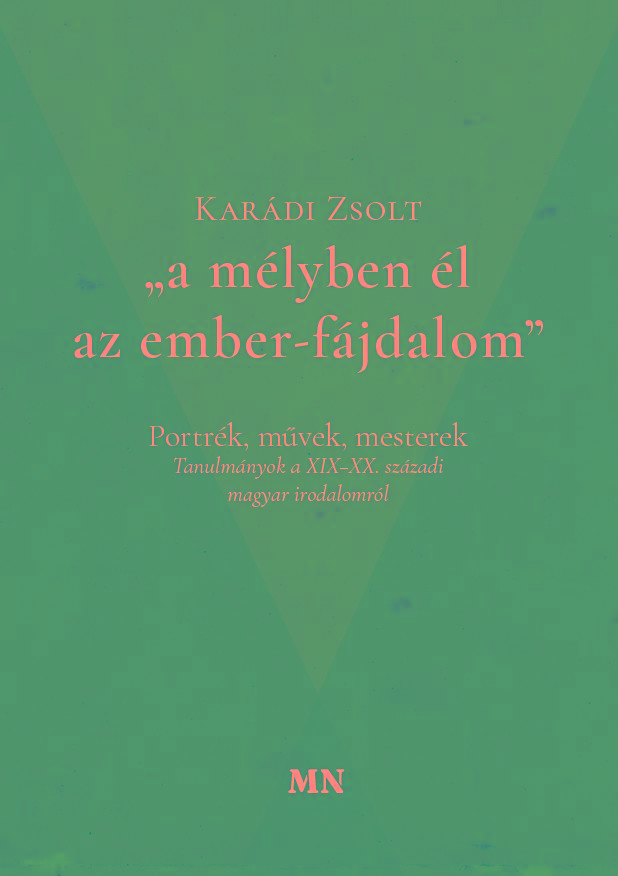 Karádi Zsolt - "a mélyben él az ember-fájdalom". Portrék, művek, mesterek. Tanulmányok a XIX-XX. századi magyar irodalomról